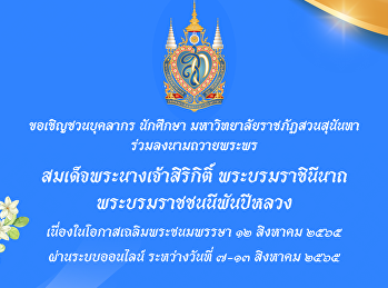 ????ขอเชิญชวนบุคลากร และนักศึกษา
มหาวิทยาลัยราชภัฏสวนสุนันทา
ร่วมลงนามถวายพระพร
สมเด็จพระนางเจ้าสิริกิติ์
พระบรมราชินีนาถ
พระบรมราชชนนีพันปีหลวงสมเด็จพระนางเจ้าสิริกิติ์
พระบรมราชินีนาถ พระบรมราชชนนีพันปีหลวง
วันที่ ๑๒ สิงหาคม ๒๕๖๕